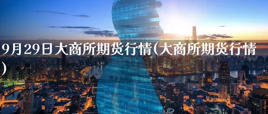 9月29日大商所期货行情(大商所期货行情)_黄金期货_第1张_宝勘金融网 9月29日大商所期货行情(大商所期货行情)_https://www.baokan.net_黄金期货_第1张