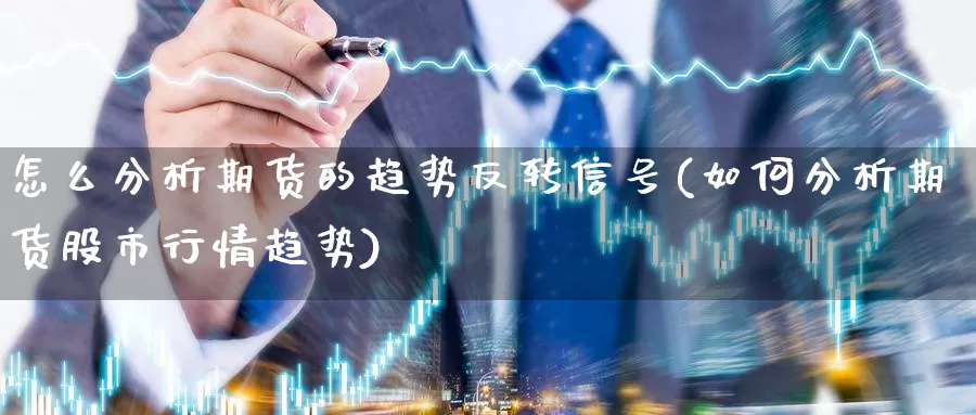怎么分析期货的趋势反转信号(如何分析期货股市行情趋势)_https://www.baokan.net_币圈行情_第1张