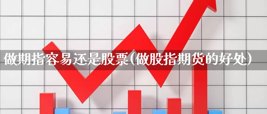 做期指容易还是股票(做股指期货的好处)_https://www.baokan.net_期货行情_第1张