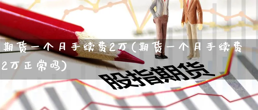 期货一个月手续费2万(期货一个月手续费2万正常吗)_https://www.baokan.net_期货喊单_第1张