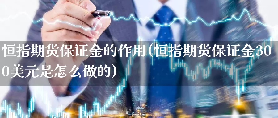 恒指期货保证金的作用(恒指期货保证金300美元是怎么做的)_https://www.baokan.net_原油期货_第1张