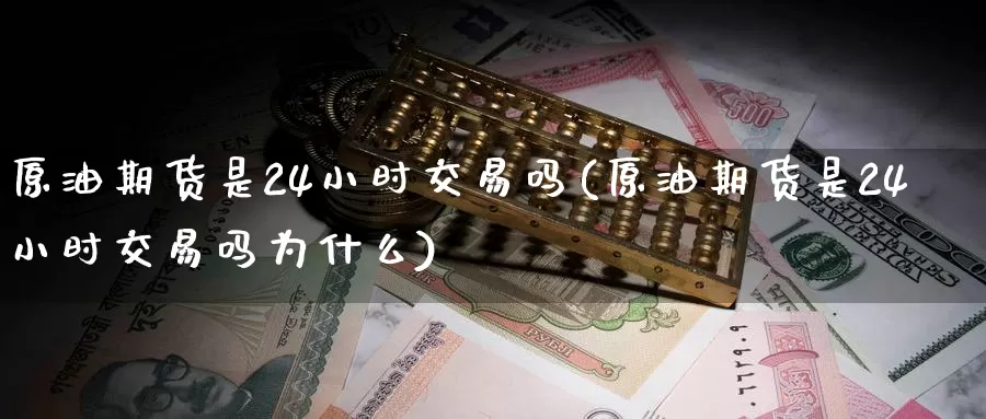 原油期货是24小时交易吗(原油期货是24小时交易吗为什么)_https://www.baokan.net_期货交易_第1张