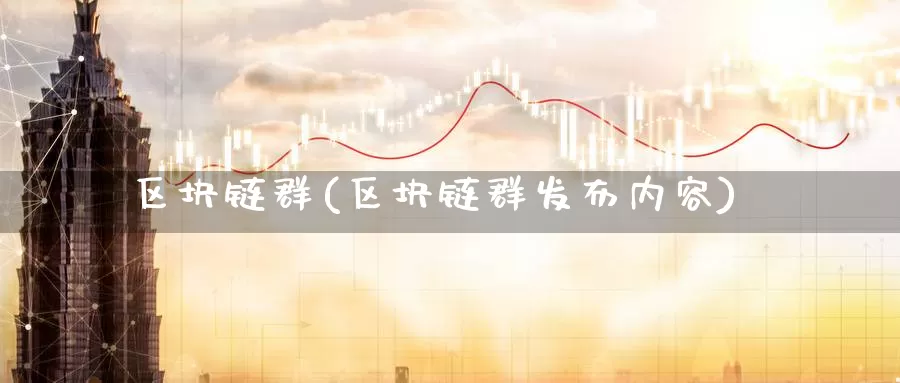 区块链群(区块链群发布内容)_https://www.baokan.net_币圈行情_第1张