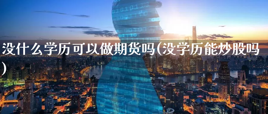没什么学历可以做期货吗(没学历能炒股吗)_https://www.baokan.net_期货行情_第1张