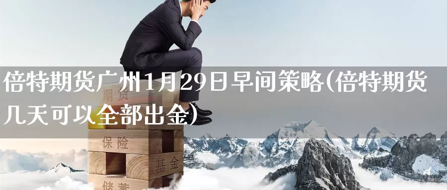 倍特期货广州1月29日早间策略(倍特期货几天可以全部出金)_https://www.baokan.net_期货百科_第1张