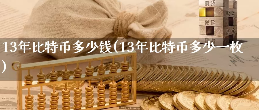 13年比特币多少钱(13年比特币多少一枚)_https://www.baokan.net_币圈行情_第1张