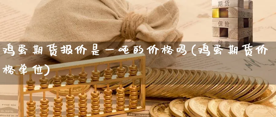鸡蛋期货报价是一吨的价格吗(鸡蛋期货价格单位)_https://www.baokan.net_期货软件_第1张