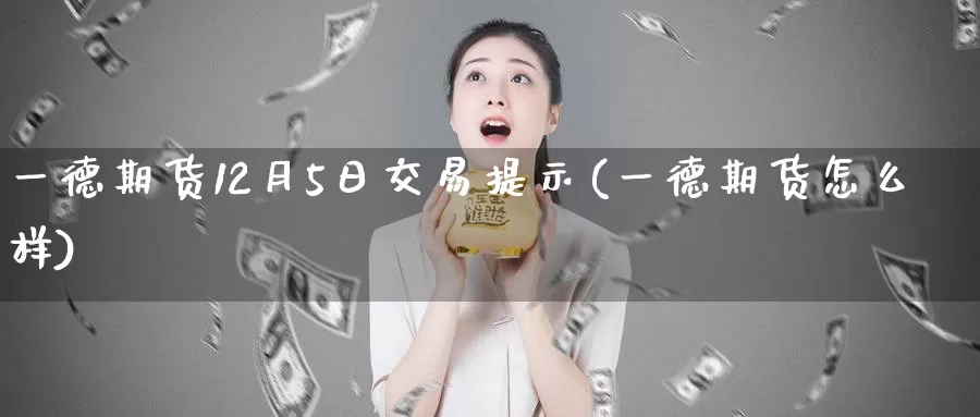 一德期货12月5日交易提示(一德期货怎么样)_国际期货_第1张_宝勘金融网 一德期货12月5日交易提示(一德期货怎么样)_https://www.baokan.net_国际期货_第1张