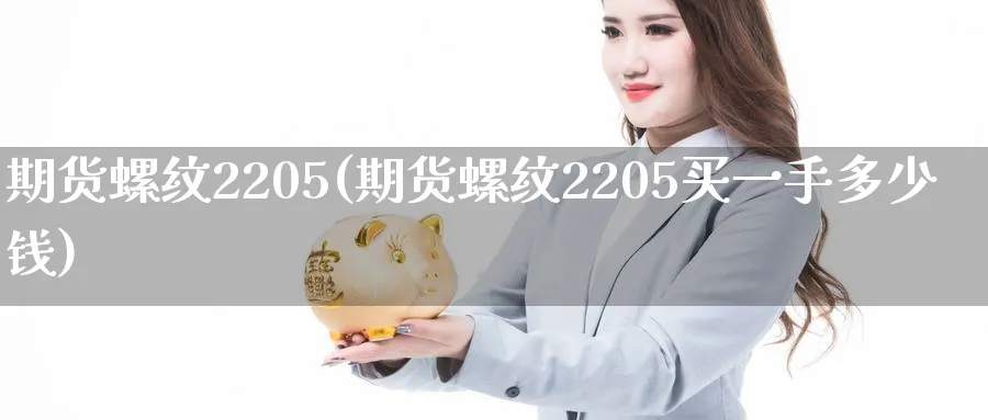 期货螺纹2205(期货螺纹2205买一手多少钱)_https://www.baokan.net_原油期货_第1张