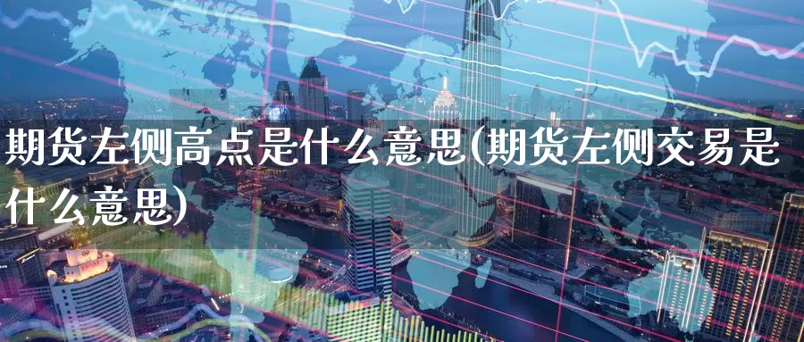 期货左侧高点是什么意思(期货左侧交易是什么意思)_https://www.baokan.net_股指期货_第1张