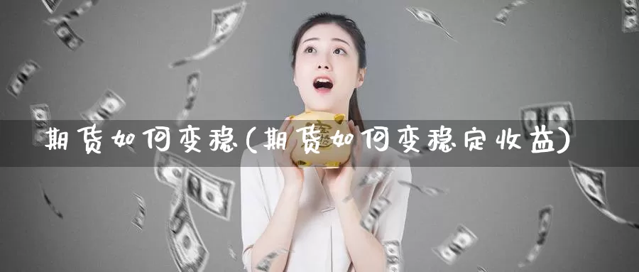 期货如何变稳(期货如何变稳定收益)_原油期货_第1张_宝勘金融网 期货如何变稳(期货如何变稳定收益)_https://www.baokan.net_原油期货_第1张