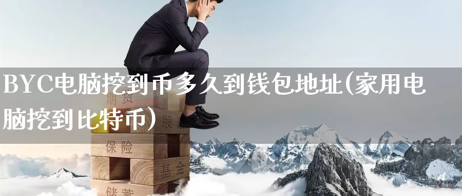 BYC电脑挖到币多久到钱包地址(家用电脑挖到比特币)_https://www.baokan.net_币圈行情_第1张