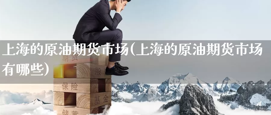 上海的原油期货市场(上海的原油期货市场有哪些)_期货行情_第1张_宝勘金融网 上海的原油期货市场(上海的原油期货市场有哪些)_https://www.baokan.net_期货行情_第1张