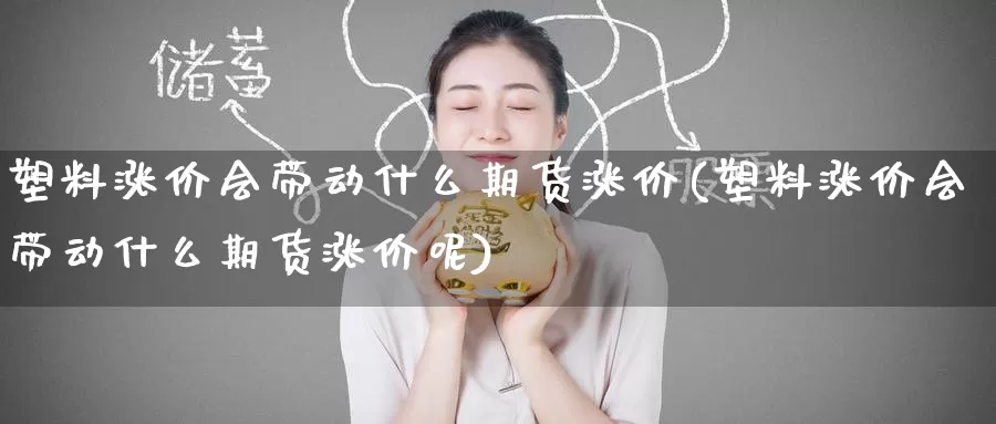 塑料涨价会带动什么期货涨价(塑料涨价会带动什么期货涨价呢)_https://www.baokan.net_恒生指数_第1张