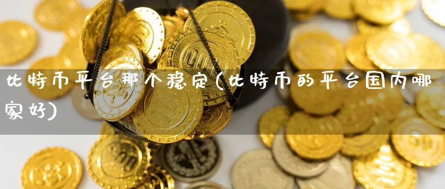比特币平台那个稳定(比特币的平台国内哪家好)_https://www.baokan.net_币圈行情_第1张