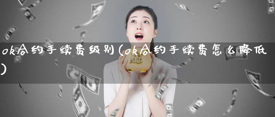 ok合约手续费级别(ok合约手续费怎么降低)_https://www.baokan.net_币圈行情_第1张