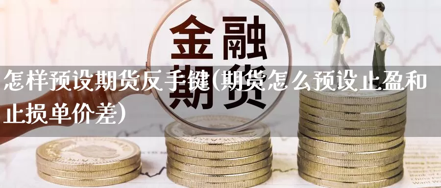 怎样预设期货反手键(期货怎么预设止盈和止损单价差)_期货软件_第1张_宝勘金融网 怎样预设期货反手键(期货怎么预设止盈和止损单价差)_https://www.baokan.net_期货软件_第1张