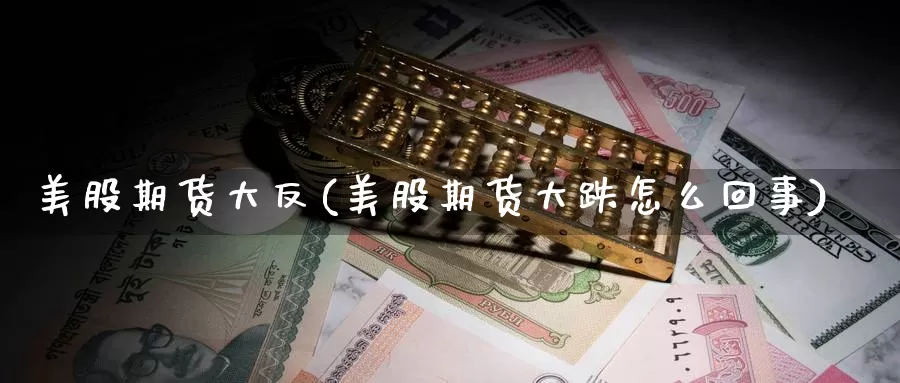 美股期货大反(美股期货大跌怎么回事)_https://www.baokan.net_黄金期货_第1张