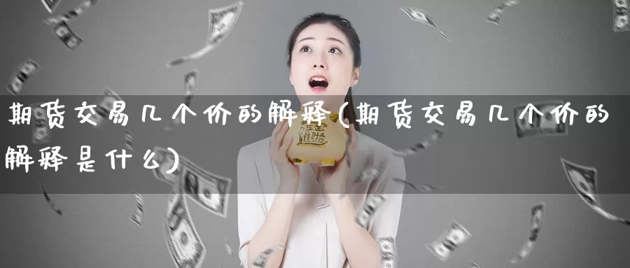 期货交易几个价的解释(期货交易几个价的解释是什么)_https://www.baokan.net_期货交易_第1张