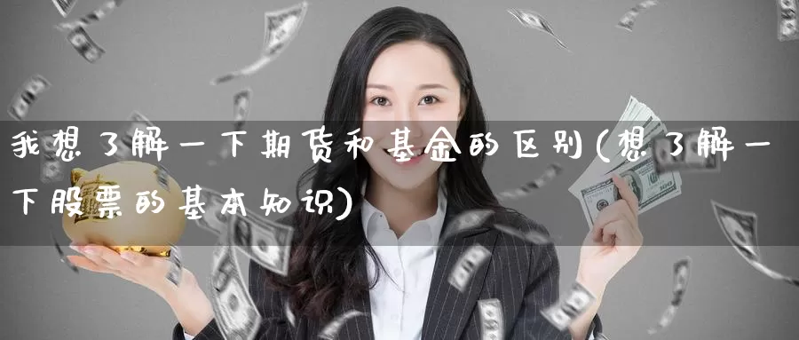 我想了解一下期货和基金的区别(想了解一下股票的基本知识)_https://www.baokan.net_币圈行情_第1张