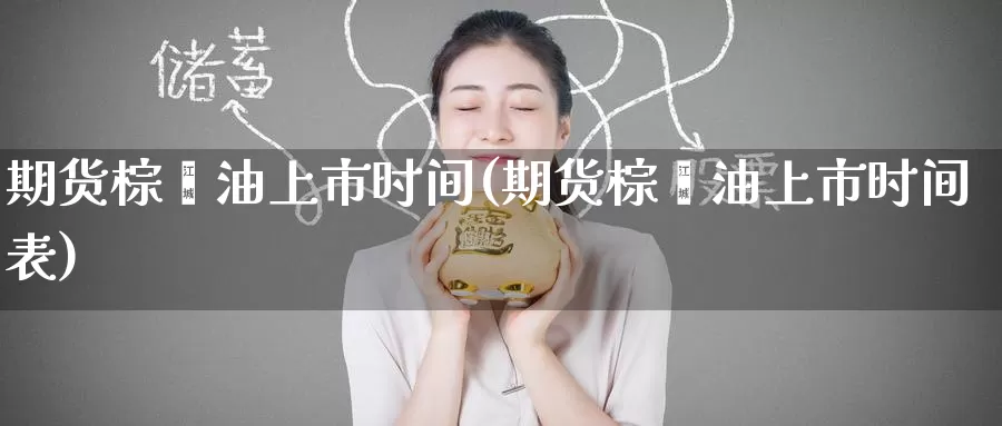 期货棕榈油上市时间(期货棕榈油上市时间表)_https://www.baokan.net_期货开户_第1张