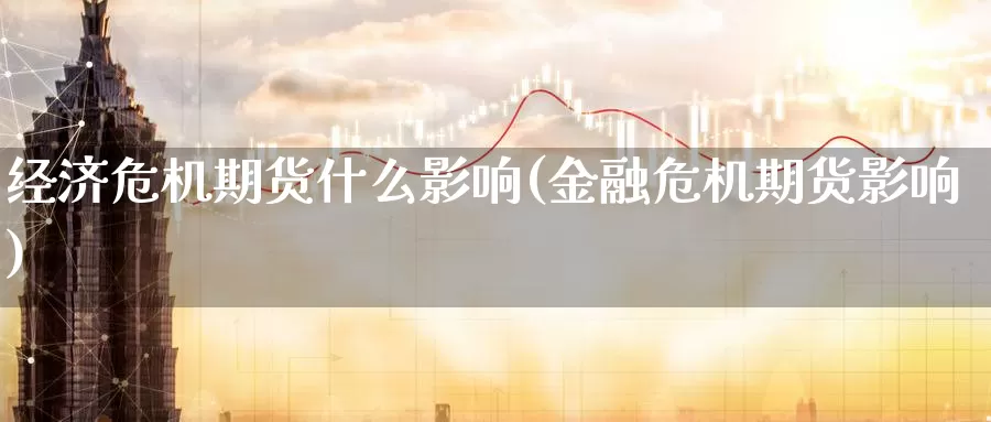 经济危机期货什么影响(金融危机期货影响)_https://www.baokan.net_期货交易_第1张