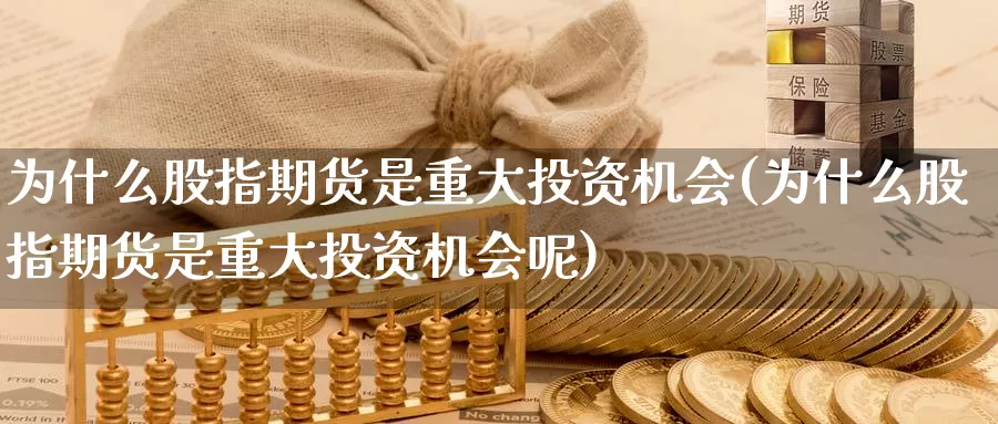 为什么股指期货是重大投资机会(为什么股指期货是重大投资机会呢)_https://www.baokan.net_黄金期货_第1张