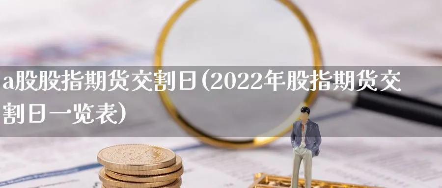 a股股指期货交割日(2022年股指期货交割日一览表)_https://www.baokan.net_期货喊单_第1张