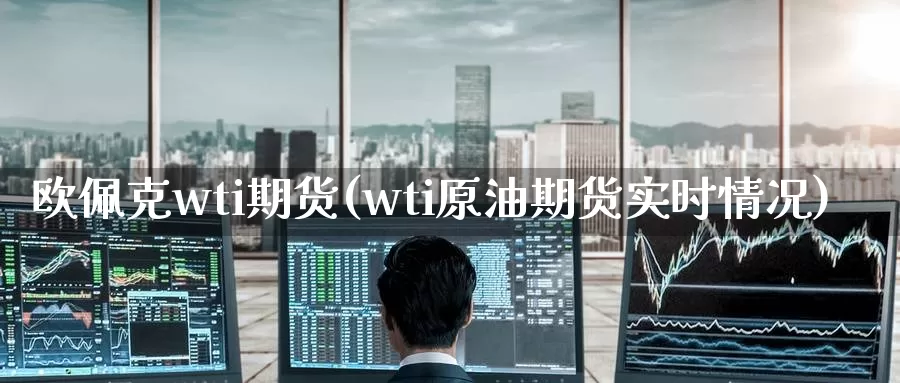 欧佩克wti期货(wti原油期货实时情况)_https://www.baokan.net_国际期货_第1张