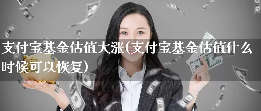 支付宝基金估值大涨(支付宝基金估值什么时候可以恢复)_期货行情_第1张_宝勘金融网 支付宝基金估值大涨(支付宝基金估值什么时候可以恢复)_https://www.baokan.net_期货行情_第1张