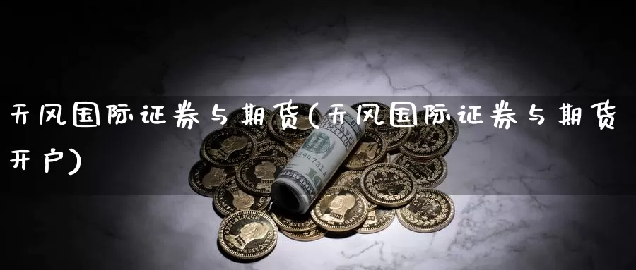 天风国际证券与期货(天风国际证券与期货开户)_https://www.baokan.net_期货开户_第1张