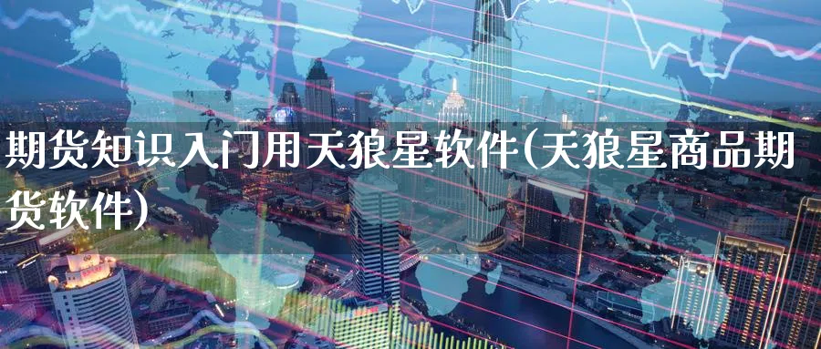期货知识入门用天狼星软件(天狼星商品期货软件)_https://www.baokan.net_国际期货_第1张