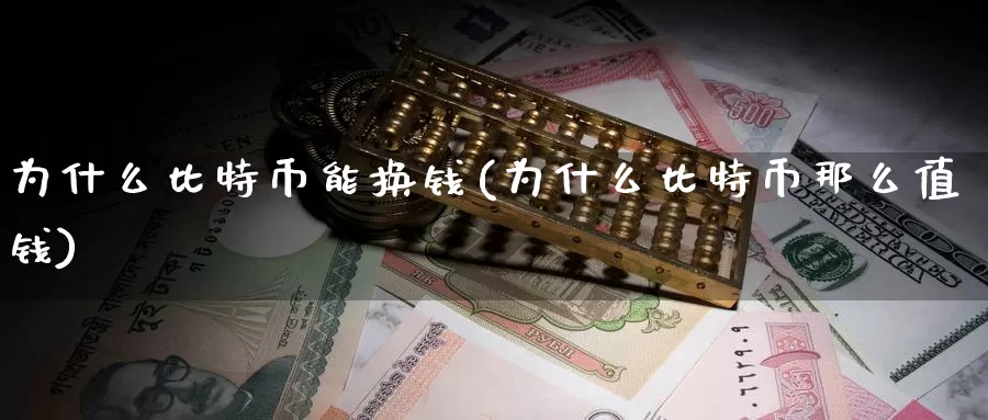 为什么比特币能换钱(为什么比特币那么值钱)_https://www.baokan.net_币圈行情_第1张