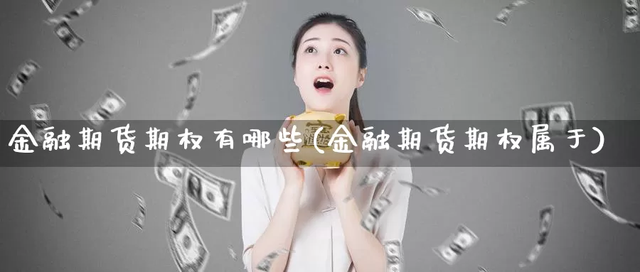 金融期货期权有哪些(金融期货期权属于)_https://www.baokan.net_期货培训_第1张