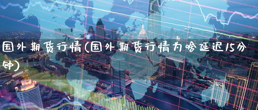国外期货行情(国外期货行情为啥延迟15分钟)_https://www.baokan.net_原油期货_第1张