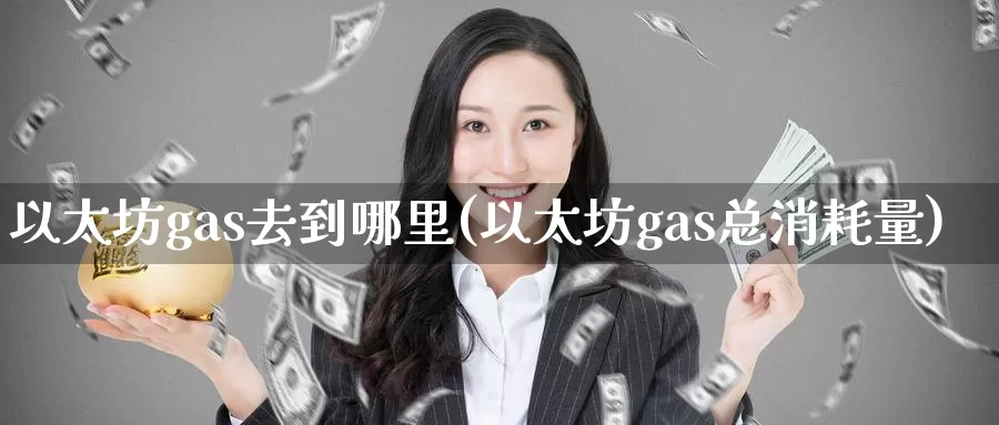 以太坊gas去到哪里(以太坊gas总消耗量)_https://www.baokan.net_币圈行情_第1张