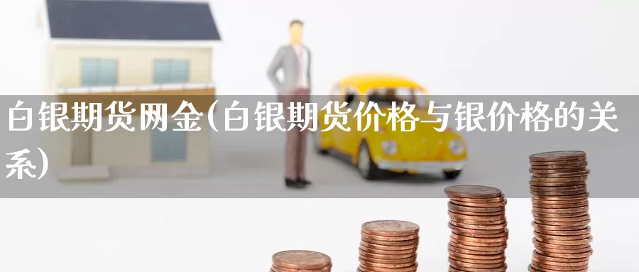 白银期货网金(白银期货价格与银价格的关系)_https://www.baokan.net_期货平台_第1张