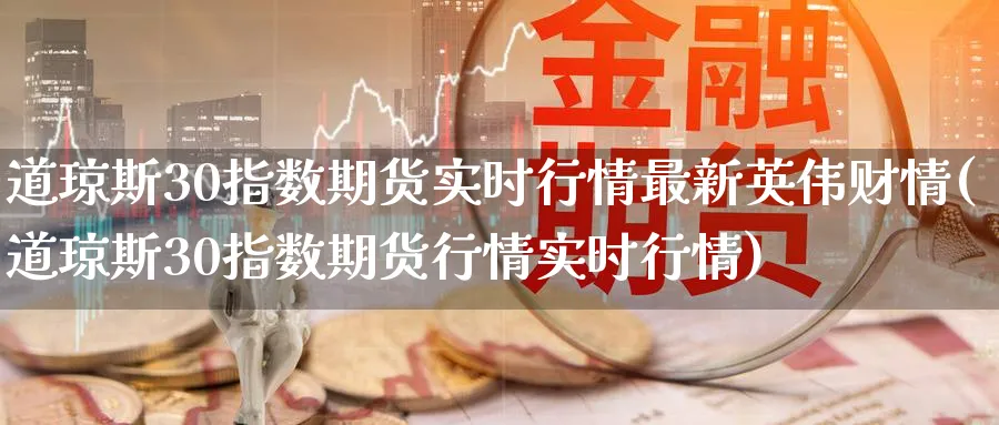 道琼斯30指数期货实时行情最新英伟财情(道琼斯30指数期货行情实时行情)_https://www.baokan.net_期货分析_第1张