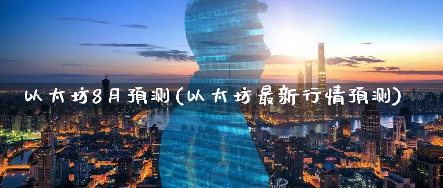 以太坊8月预测(以太坊最新行情预测)_https://www.baokan.net_币圈行情_第1张