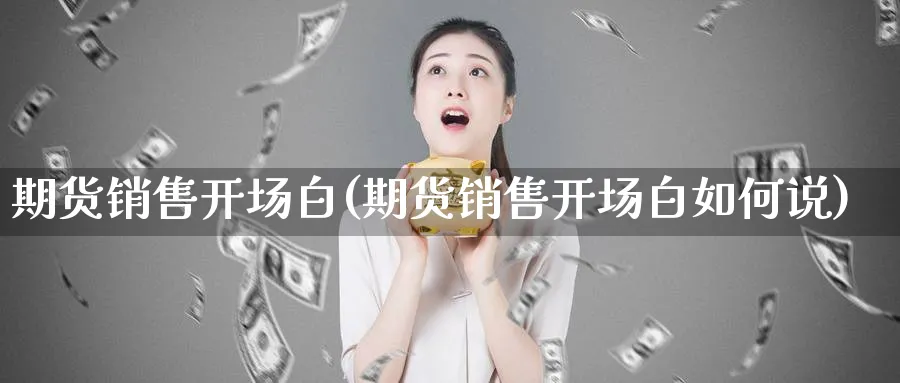 期货销售开场白(期货销售开场白如何说)_https://www.baokan.net_期货公司_第1张