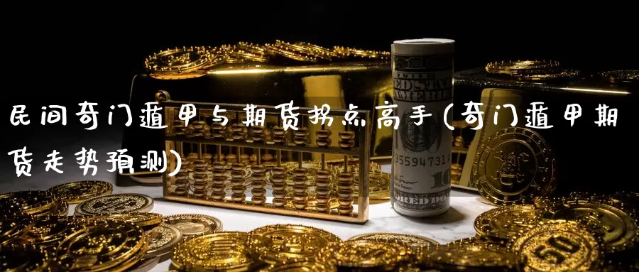 民间奇门遁甲与期货拐点高手(奇门遁甲期货走势预测)_https://www.baokan.net_期货入门_第1张