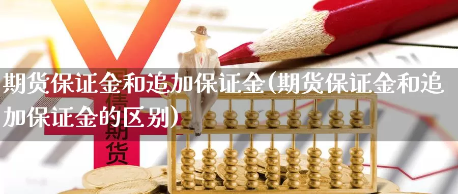 期货保证金和追加保证金(期货保证金和追加保证金的区别)_https://www.baokan.net_期货入门_第1张