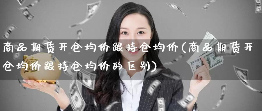 商品期货开仓均价跟持仓均价(商品期货开仓均价跟持仓均价的区别)_https://www.baokan.net_期货喊单_第1张
