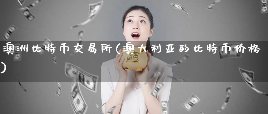 澳洲比特币交易所(澳大利亚的比特币价格)_https://www.baokan.net_币圈行情_第1张