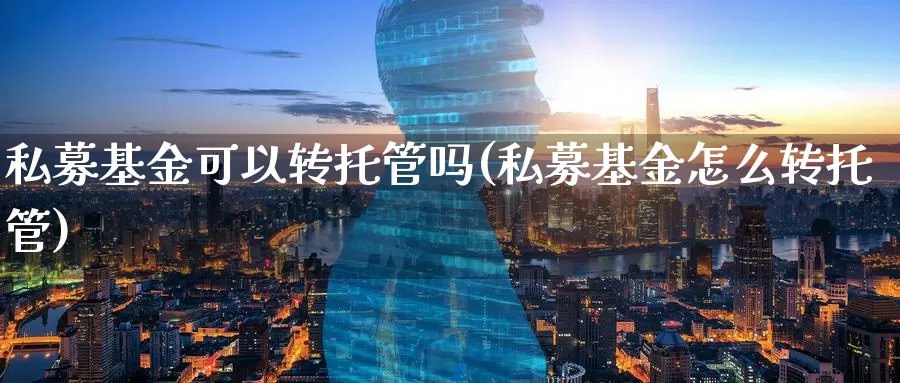 私募基金可以转托管吗(私募基金怎么转托管)_https://www.baokan.net_黄金期货_第1张