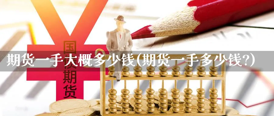 期货一手大概多少钱(期货一手多少钱?)_https://www.baokan.net_期货喊单_第1张
