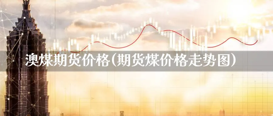 澳煤期货价格(期货煤价格走势图)_https://www.baokan.net_期货分析_第1张