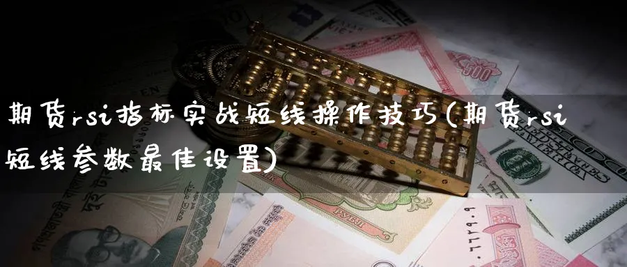 期货rsi指标实战短线操作技巧(期货rsi短线参数最佳设置)_https://www.baokan.net_期货交易_第1张