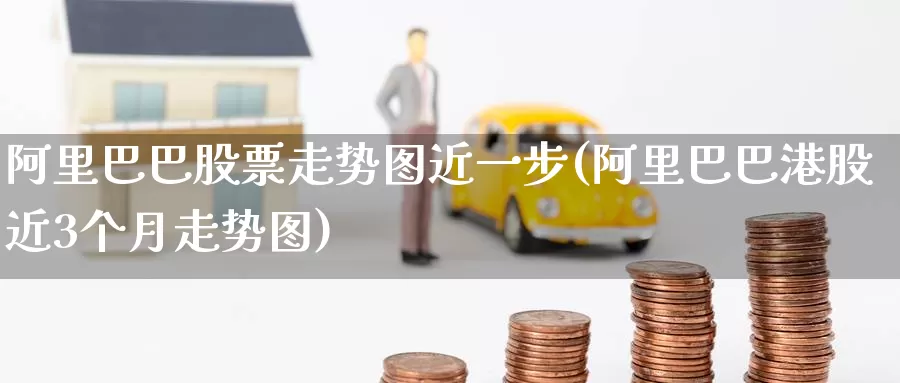 阿里巴巴股票走势图近一步(阿里巴巴港股近3个月走势图)_https://www.baokan.net_恒指期货_第1张