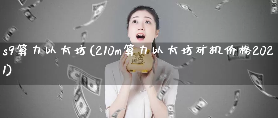 s9算力以太坊(210m算力以太坊矿机价格2021)_https://www.baokan.net_币圈行情_第1张